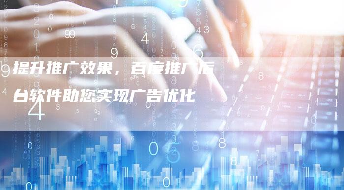 提升推广效果，百度推广后台软件助您实现广告优化-夫唯域名网