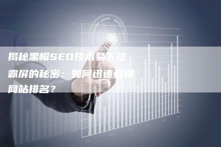 揭秘黑帽SEO技术易下拉霸屏的秘密：如何迅速引爆网站排名？