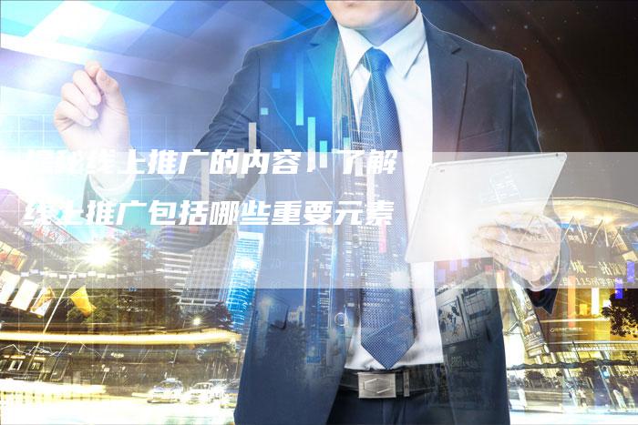 揭秘线上推广的内容：了解线上推广包括哪些重要元素