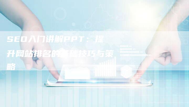 SEO入门讲解PPT：提升网站排名的基础技巧与策略-夫唯域名网