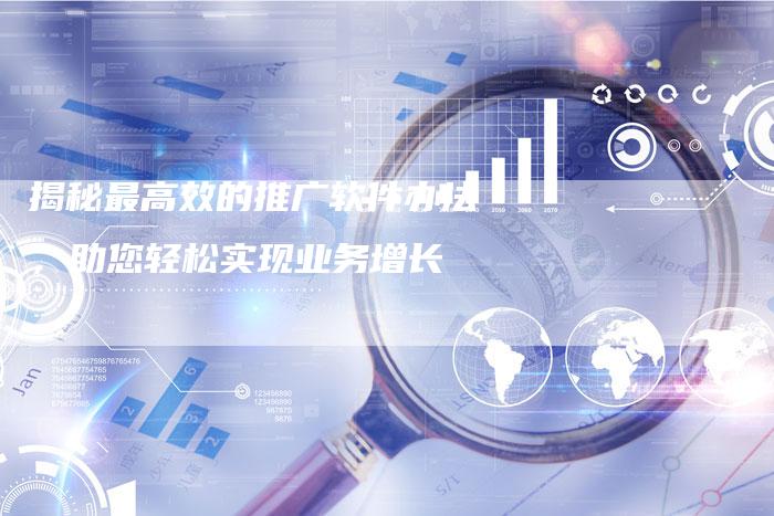 揭秘最高效的推广软件办法，助您轻松实现业务增长-夫唯域名网