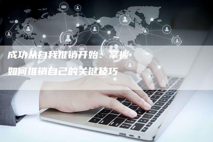 成功从自我推销开始：掌握如何推销自己的关键技巧-夫唯域名网