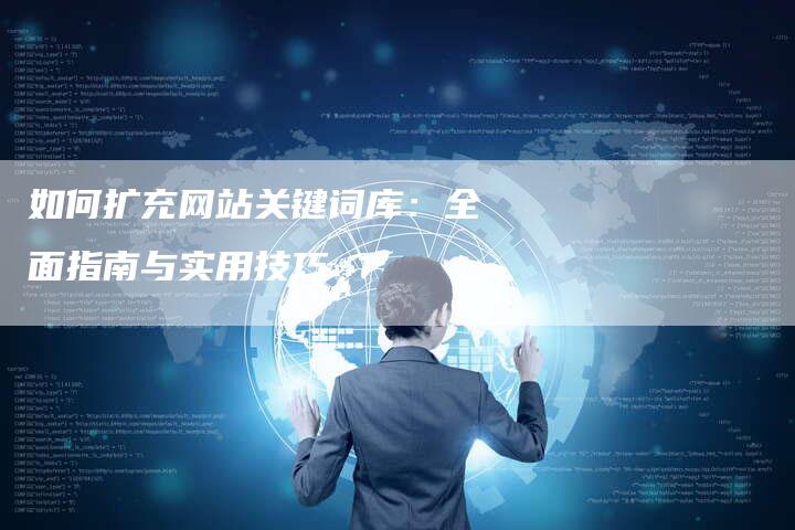 如何扩充网站关键词库：全面指南与实用技巧