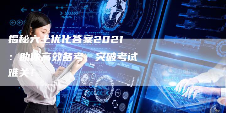 揭秘六上优化答案2021：助你高效备考、突破考试难关！-夫唯域名网