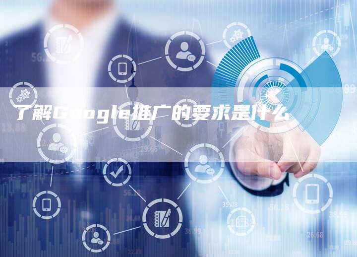 了解Google推广的要求是什么-夫唯域名网