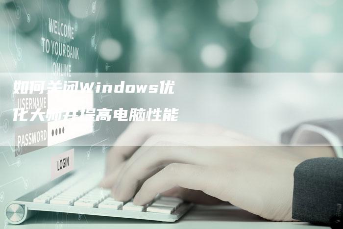 如何关闭Windows优化大师并提高电脑性能-夫唯域名网