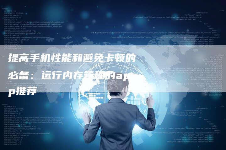 提高手机性能和避免卡顿的必备：运行内存管理的app推荐-夫唯域名网