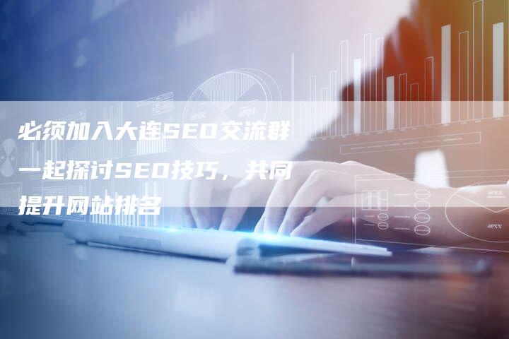 必须加入大连SEO交流群一起探讨SEO技巧，共同提升网站排名