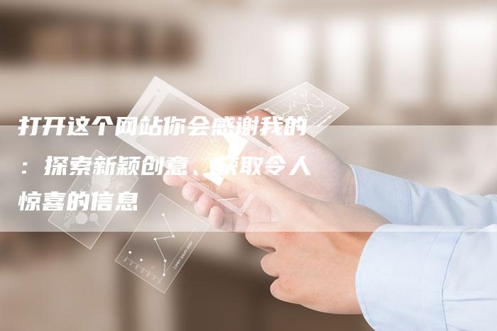 打开这个网站你会感谢我的：探索新颖创意、获取令人惊喜的信息-夫唯域名网