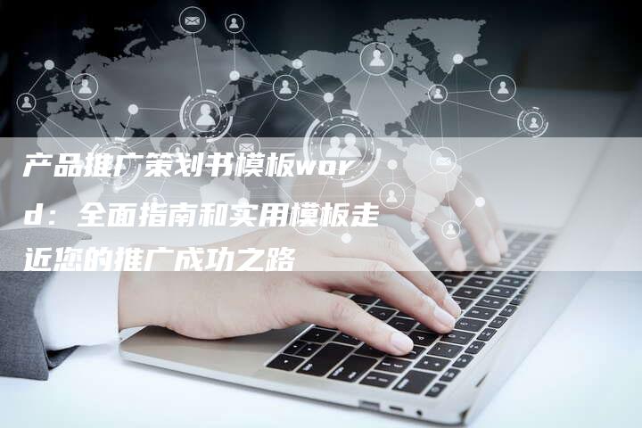 产品推广策划书模板word：全面指南和实用模板走近您的推广成功之路-夫唯域名网
