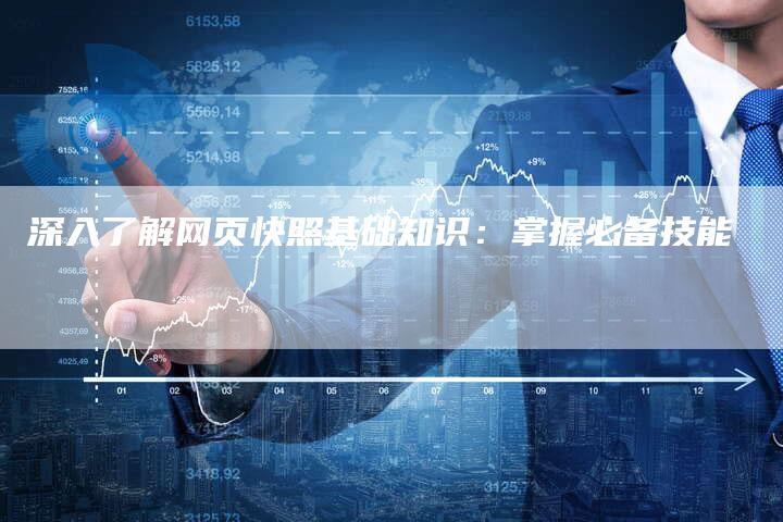 深入了解网页快照基础知识：掌握必备技能