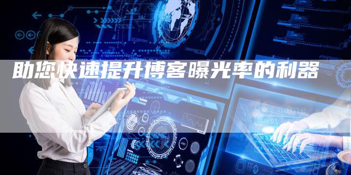 助您快速提升博客曝光率的利器-夫唯域名网
