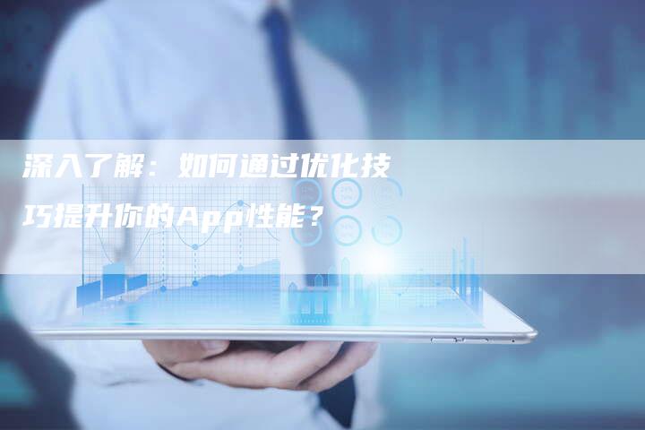 深入了解：如何通过优化技巧提升你的App性能？-夫唯域名网