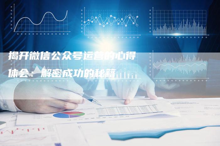 揭开微信公众号运营的心得体会：解密成功的秘籍